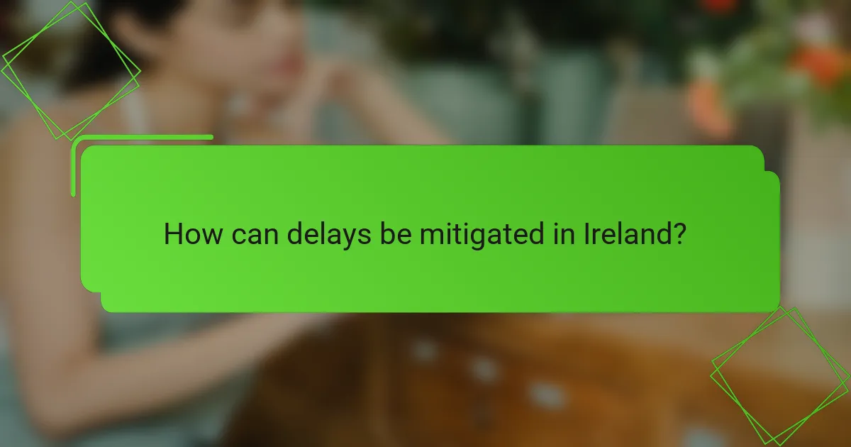 How can delays be mitigated in Ireland?