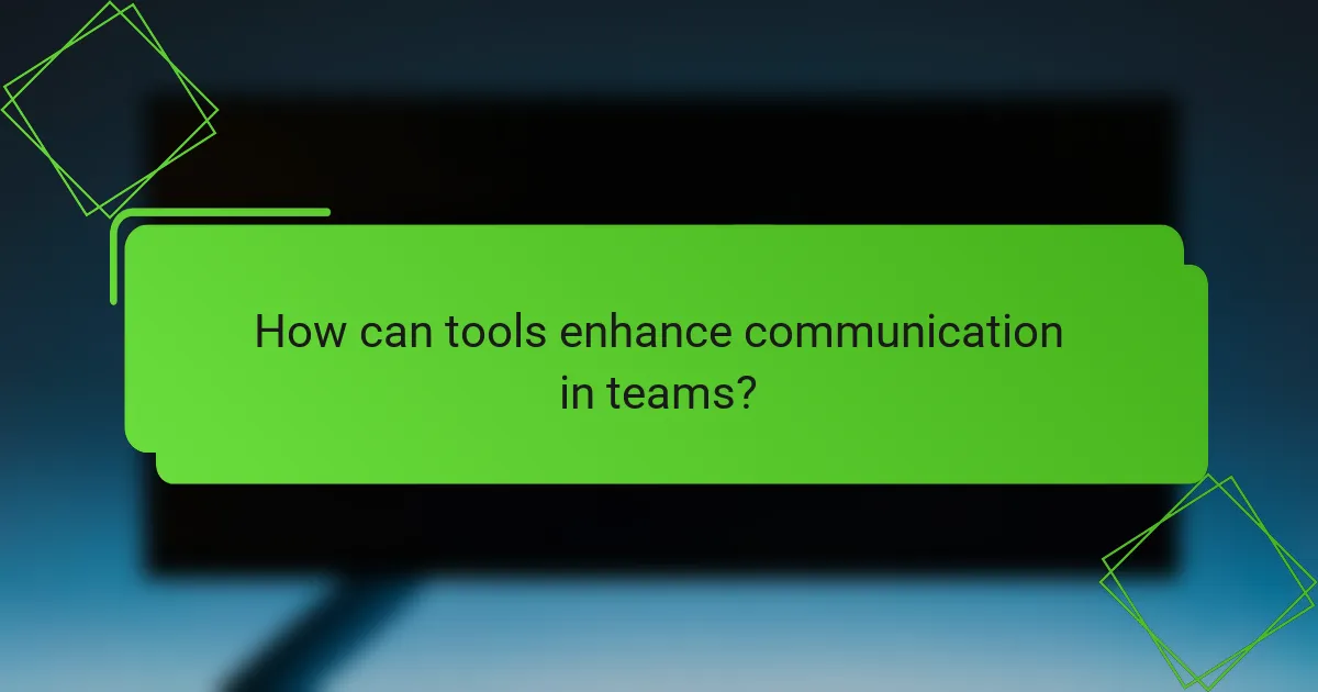 How can tools enhance communication in teams?