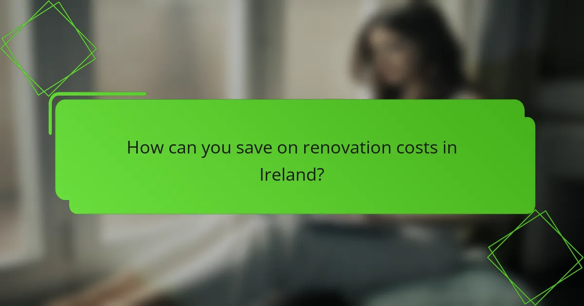 How can you save on renovation costs in Ireland?