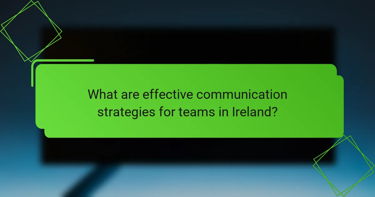 What are effective communication strategies for teams in Ireland?