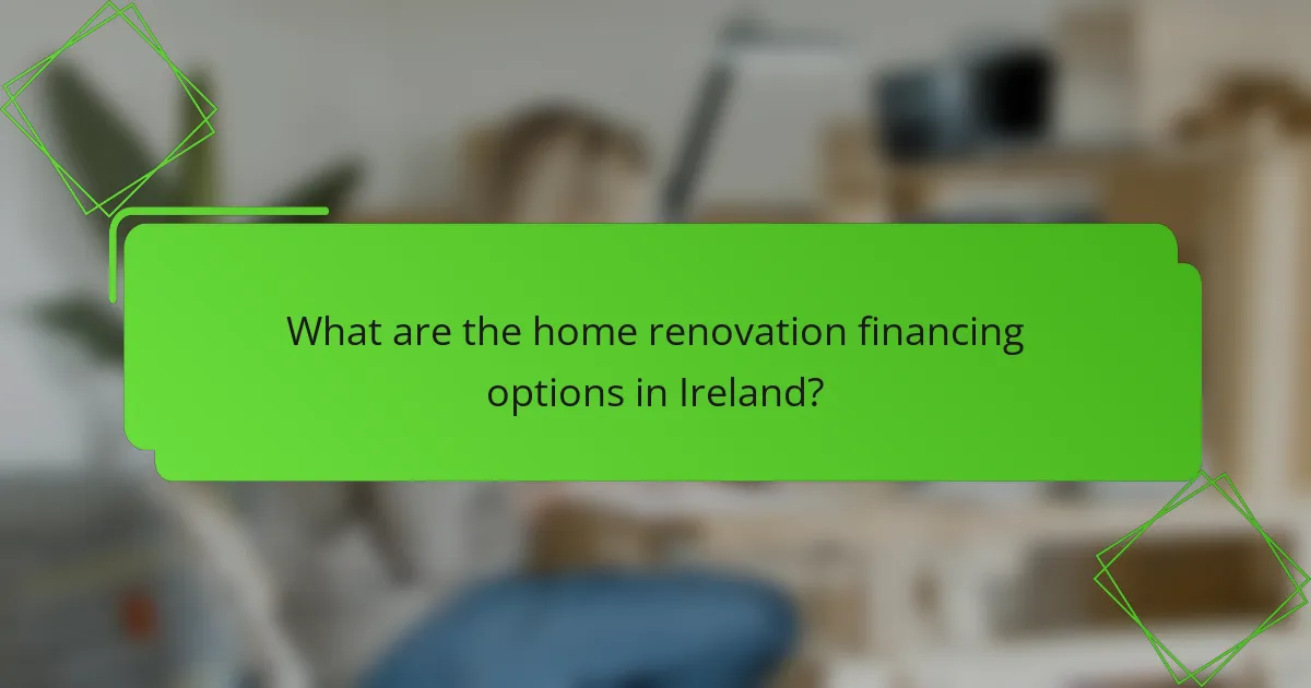 What are the home renovation financing options in Ireland?