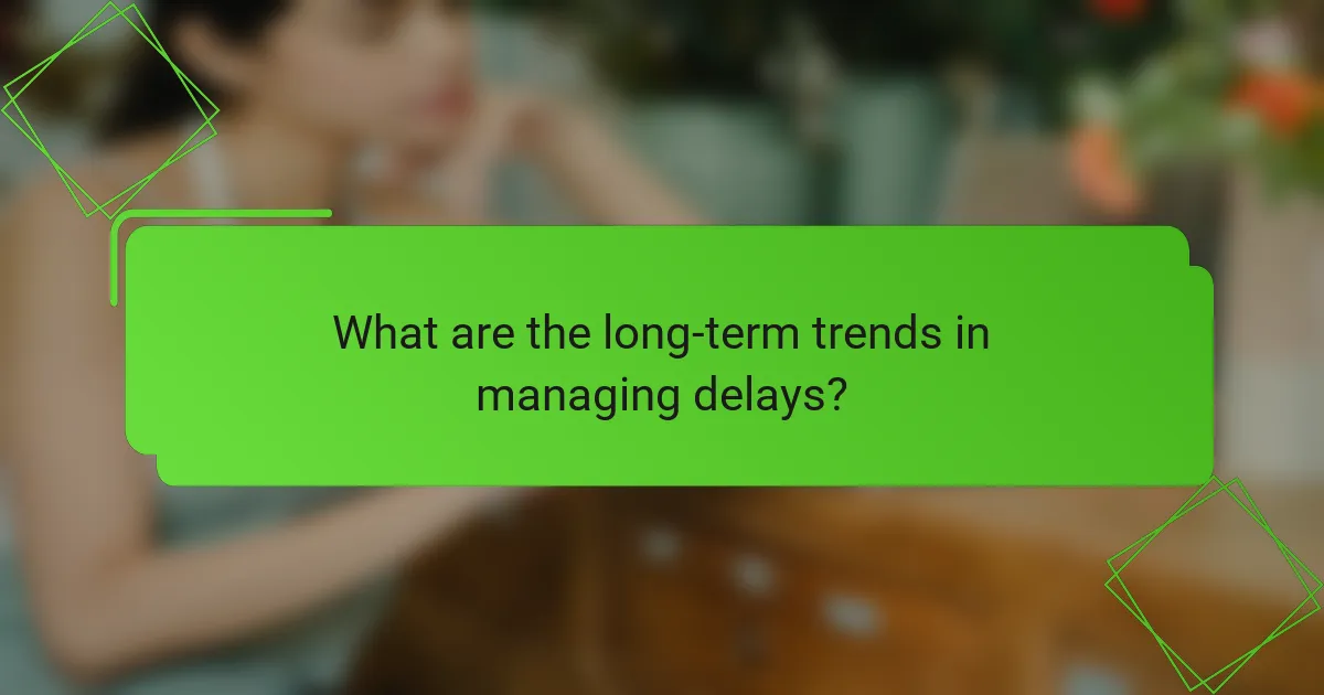 What are the long-term trends in managing delays?