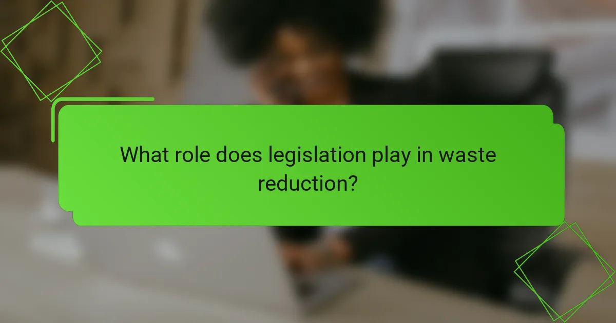 What role does legislation play in waste reduction?